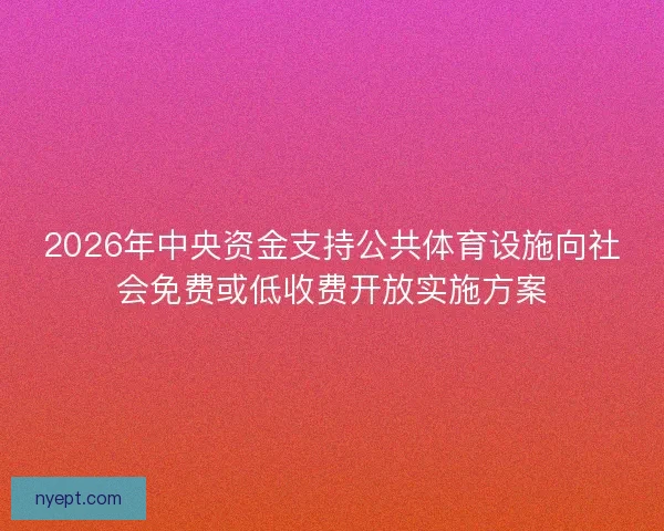 2026年中央资金支持公共体育设施向社会免费或低收费开放实施方案