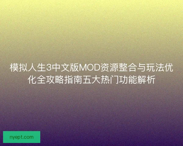 模拟人生3中文版MOD资源整合与玩法优化全攻略指南五大热门功能解析 模拟人生3中文版MOD资源整合与玩法优化全攻略指南五大热门功能解析
