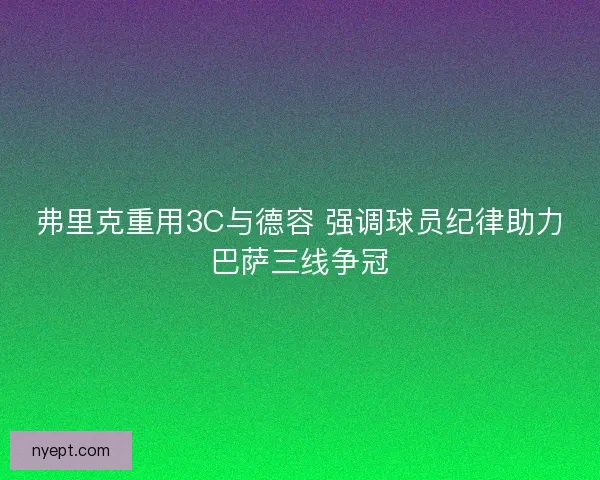 弗里克重用3C与德容 强调球员纪律助力巴萨三线争冠